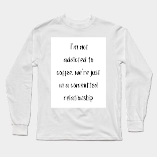 I'm not addicted to coffee, we're just in a committed relationship Long Sleeve T-Shirt